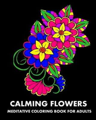 Flori liniștitoare: Carte de colorat meditativă pentru adulți - Calming Flowers: Meditative Coloring Book For Adults