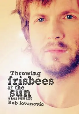 Throwing Frisbees at the Sun: O carte despre Beck - Throwing Frisbees at the Sun: A Book about Beck