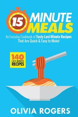 15-Minute Meals (Ediția a 2-a): An Everyday Cookbook of 140 Tasty Last-Minute Recipes That Are Quick & Easy to Make! - 15-Minute Meals (2nd Edition): An Everyday Cookbook of 140 Tasty Last-Minute Recipes That Are Quick & Easy to Make!