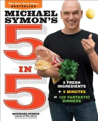 Michael Symon's 5 in 5: 5 ingrediente proaspete + 5 minute = 120 cine fantastice - Michael Symon's 5 in 5: 5 Fresh Ingredients + 5 Minutes = 120 Fantastic Dinners
