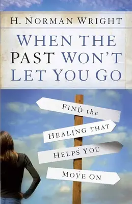 Când trecutul nu te lasă să pleci: Găsiți vindecarea care vă ajută să mergeți mai departe - When the Past Won't Let You Go: Find the Healing That Helps You Move on