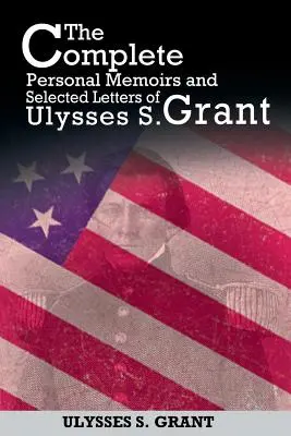 Memoriile personale complete și scrisori selectate ale lui Ulysses S. Grant - The Complete Personal Memoirs and Selected Letters of Ulysses S. Grant