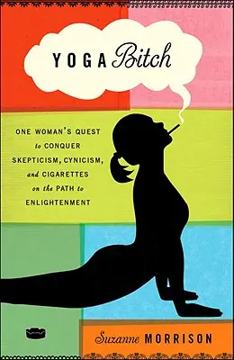 Yoga Bitch: Căutarea unei femei de a învinge scepticismul, cinismul și țigările pe calea iluminării (One Woman's Quest to Conquer Skepticism, Cynicism, and Cigarettes on the Path to Enlightenment) - Yoga Bitch: One Woman's Quest to Conquer Skepticism, Cynicism, and Cigarettes on the Path to Enlightenment