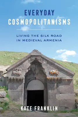 Cosmopolitanisme cotidiene: Trăirea Drumului Mătăsii în Armenia medievală - Everyday Cosmopolitanisms: Living the Silk Road in Medieval Armenia