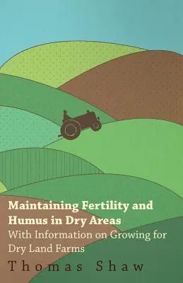 Menținerea fertilității și a humusului în zonele aride - cu informații privind cultivarea pentru fermele din zonele aride - Maintaining Fertility and Humus in Dry Areas - With Information on Growing for Dry Land Farms