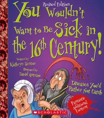 N-ai vrea să fii bolnav în secolul al XVI-lea! (Ediție revizuită) (You Wouldn't Want To... History of the World) - You Wouldn't Want to Be Sick in the 16th Century! (Revised Edition) (You Wouldn't Want To... History of the World)