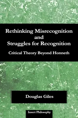 Rethinking Misrecognition and Struggles for Recognition: Teoria critică dincolo de Honneth - Rethinking Misrecognition and Struggles for Recognition: Critical Theory Beyond Honneth