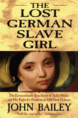 The Lost German Slave Girl: Extraordinara poveste adevărată a lui Sally Miller și lupta ei pentru libertate în vechiul New Orleans - The Lost German Slave Girl: The Extraordinary True Story of Sally Miller and Her Fight for Freedom in Old New Orleans
