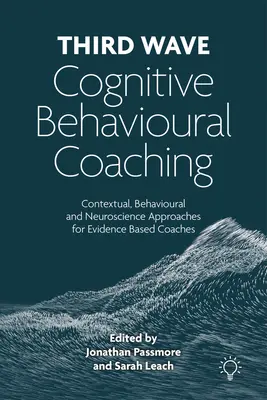 Al treilea val de coaching cognitiv-comportamental - Abordări contextuale, comportamentale și neuroștiințifice pentru coachii bazați pe dovezi - Third Wave Cognitive Behavioural Coaching - Contextual, Behavioural and Neuroscience Approaches for Evidence Based Coaches