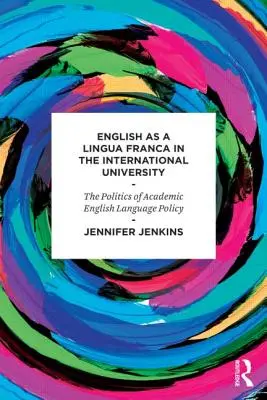 English as a Lingua Franca in the International University - The Politics of Academic English Language Policy