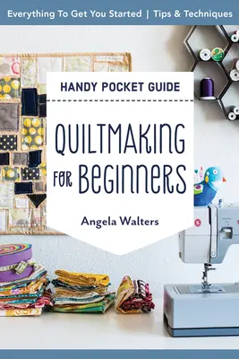 Quiltmaking for Beginners Handy Pocket Guide: Totul pentru a vă ajuta să începeți; sfaturi și tehnici - Quiltmaking for Beginners Handy Pocket Guide: Everything to Get You Started; Tips & Techniques