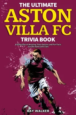 Cartea Ultimate Aston Villa FC Trivia: O colecție de quiz-uri uimitoare și fapte amuzante pentru fanii înrăiți ai Lions! - The Ultimate Aston Villa FC Trivia Book: A Collection of Amazing Trivia Quizzes and Fun Facts for Die-Hard Lions Fans!