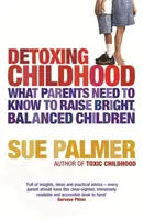 Detoxing Childhood - Ce trebuie să știe părinții pentru a crește copii fericiți și de succes - Detoxing Childhood - What Parents Need to Know to Raise Happy, Successful Children