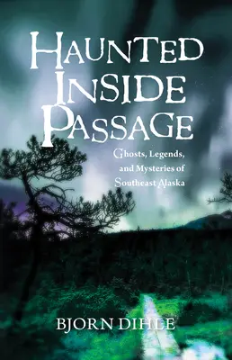 Haunted Inside Passage: Fantome, legende și mistere din sud-estul Alaskăi - Haunted Inside Passage: Ghosts, Legends, and Mysteries of Southeast Alaska