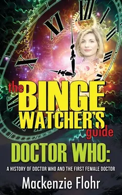 The Binge Watcher's Guide Dr. Who A History of Dr. Who and the First Female Doctor: Un ghid neoficial - The Binge Watcher's Guide Dr. Who A History of Dr. Who and the First Female Doctor: An Unofficial Guide