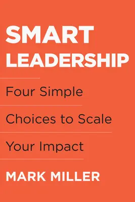 Conducerea inteligentă: Patru alegeri simple pentru a-ți mări impactul - Smart Leadership: Four Simple Choices to Scale Your Impact
