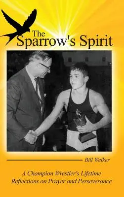 The Sparrow's Spirit: Reflecțiile de o viață ale unui campion la lupte libere despre rugăciune și perseverență - The Sparrow's Spirit: A Champion Wrestler's Lifetime Reflections on Prayer and Perseverance