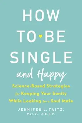 Cum să fii singur și fericit: Science-Based Strategies for Keeping Your Sanity While Looking for a Soul Mate - How to Be Single and Happy: Science-Based Strategies for Keeping Your Sanity While Looking for a Soul Mate