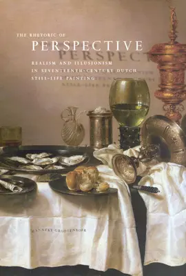 Retorica perspectivei: Realism și iluzionism în pictura olandeză de natură moartă din secolul al XVII-lea - The Rhetoric of Perspective: Realism and Illusionism in Seventeenth-Century Dutch Still-Life Painting