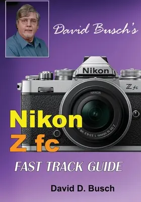 Nikon Z fc FAST TRACK GUIDE al lui David Busch: Nikon Z fc - David Busch's Nikon Z fc FAST TRACK GUIDE: Nikon Z fc