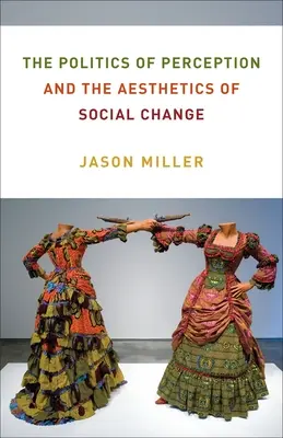 Politica percepției și estetica schimbării sociale: The Politics of Perception and the Aesthetics of Social Change - The Politics of Perception and the Aesthetics of Social Change