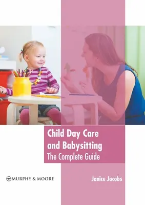 Îngrijirea copiilor de zi și babysitting: Ghidul complet - Child Day Care and Babysitting: The Complete Guide