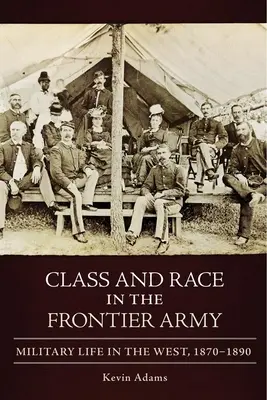 Clasă și rasă în armata de frontieră: Viața militară în vest, 1870-1890 - Class and Race in the Frontier Army: Military Life in the West, 1870-1890