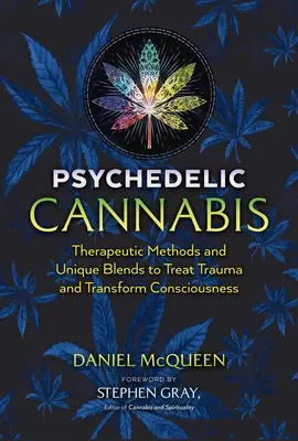 Canabis psihedelic: Metode terapeutice și amestecuri unice pentru tratarea traumelor și transformarea conștiinței - Psychedelic Cannabis: Therapeutic Methods and Unique Blends to Treat Trauma and Transform Consciousness