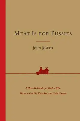 Carnea este pentru păsărici: Un ghid How-To pentru bărbații care vor să se pună în formă, să lovească funduri și să ia nume - Meat Is for Pussies: A How-To Guide for Dudes Who Want to Get Fit, Kick Ass, and Take Names