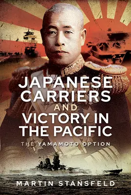 Portavioanele japoneze și victoria în Pacific: Opțiunea Yamamoto - Japanese Carriers and Victory in the Pacific: The Yamamoto Option