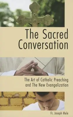 Conversația sacră: Arta predicării catolice și noua evanghelizare (The Art of Catholic Preaching and the New Evangelization) - The Sacred Conversation: The Art of Catholic Preaching and the New Evangelization