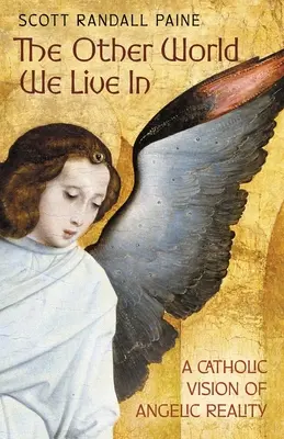 Cealaltă lume în care trăim: O viziune catolică a realității angelice - The Other World We Live In: A Catholic Vision of Angelic Reality