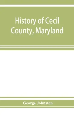 History of Cecil County, Maryland: and the early settlements around the head of Chesapeake bay and on the Delaware river, with sketches of some of the