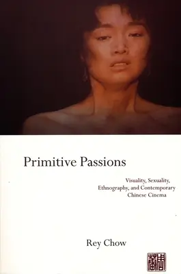 Pasiuni primitive: Visualitate, sexualitate, etnografie și cinematografie chineză contemporană - Primitive Passions: Visuality, Sexuality, Ethnography, and Contemporary Chinese Cinema