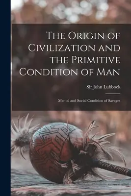 Originea civilizației și condiția primitivă a omului [microformă]: Condiția mentală și socială a sălbaticilor - The Origin of Civilization and the Primitive Condition of Man [microform]: Mental and Social Condition of Savages