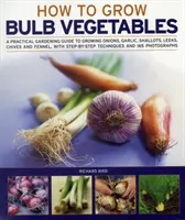 Cum să cultivi legume cu bulb: Un ghid practic de grădinărit pentru cultivarea cepei, usturoiului, eșalotului, prazului, arpagicului și fennellului, cu tehnici pas cu pas - How to Grow Bulb Vegetables: A Practical Gardening Guide to Growing Onions, Garlic, Shallots, Leeks, Chives and Fennell, with Step-By-Step Techniqu
