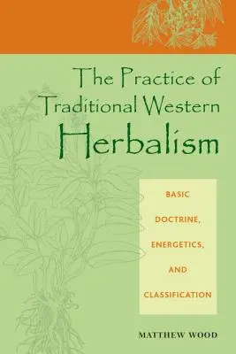 The Practice of Traditional Western Herbalism (Practica fitoterapiei occidentale tradiționale): Doctrină de bază, energetică și clasificare - The Practice of Traditional Western Herbalism: Basic Doctrine, Energetics, and Classification