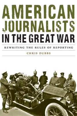 Jurnaliștii americani în Marele Război: Rescrierea regulilor de raportare - American Journalists in the Great War: Rewriting the Rules of Reporting