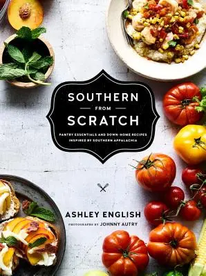 Southern from Scratch: Esențiale pentru cămară și rețete de acasă - Southern from Scratch: Pantry Essentials and Down-Home Recipes