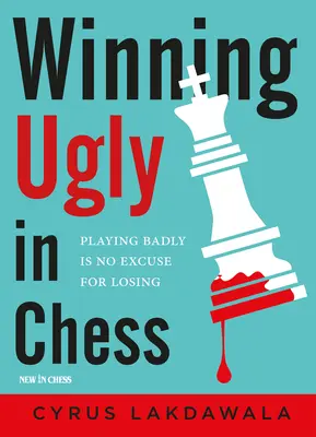 Să câștigi urât la șah: A juca prost nu este o scuză pentru a pierde - Winning Ugly in Chess: Playing Badly Is No Excuse for Losing