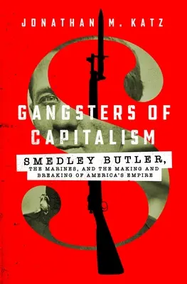 Gangsteri ai capitalismului: Smedley Butler, pușcașii marini și crearea și distrugerea imperiului american - Gangsters of Capitalism: Smedley Butler, the Marines, and the Making and Breaking of America's Empire