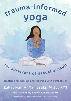 Trauma-Informed Yoga for Survivors of Sexual Assault: Practici pentru vindecare și predare cu compasiune - Trauma-Informed Yoga for Survivors of Sexual Assault: Practices for Healing and Teaching with Compassion