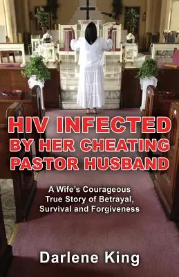 Infectată cu HIV de soțul ei pastor infidel: Curajoasa poveste adevărată a unei soții despre trădare, supraviețuire și iertare - HIV Infected by Her Cheating Pastor Husband: A Wife's Courageous True Story of Betrayal, Survival and Forgiveness
