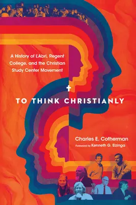 Să gândim creștinește: A History of l'Abri, Regent College, and the Christian Study Center Movement - To Think Christianly: A History of l'Abri, Regent College, and the Christian Study Center Movement