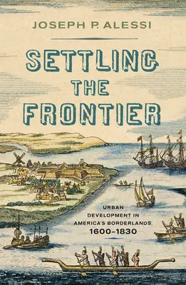 Settling the Frontier: Dezvoltarea urbană în zonele de frontieră ale Americii, 1600-1830 - Settling the Frontier: Urban Development in America's Borderlands, 1600-1830