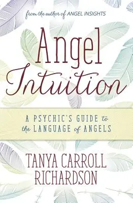 Intuiția îngerilor: Ghidul psihicului pentru limbajul îngerilor (A Psychic's Guide to the Language of Angels) - Angel Intuition: A Psychic's Guide to the Language of Angels