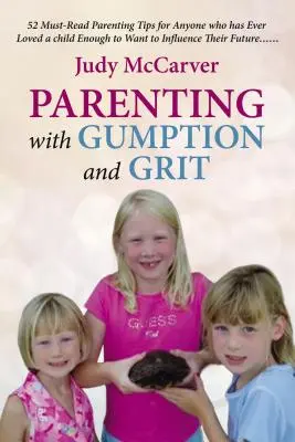 Parenting with Gumption and Grit: 52 Must-Read Parenting Tips for Anyone Who Has Ever Loved a Child Enough toWant to Influence Their Future. . .