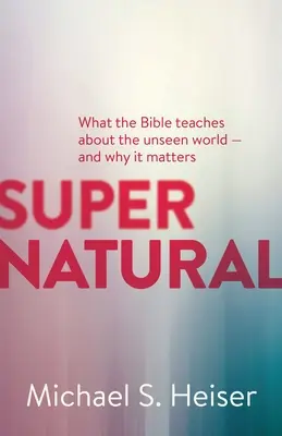 Supranatural: Ce ne învață Biblia despre lumea nevăzută - și de ce contează - Supernatural: What the Bible Teaches about the Unseen World - And Why It Matters