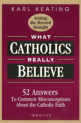 Ce cred cu adevărat catolicii: Răspunsuri la concepțiile greșite comune despre credință - What Catholics Really Believe: Answers to Common Misconceptions about the Faith