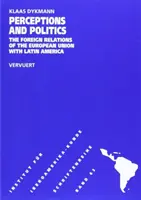 Percepții și politică - Relațiile externe ale Uniunii Europene cu America Latină - Perceptions & Politics - The Foreign Relations of the European Union with Latin America